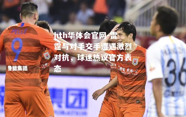 hth华体会官网-雷霆与对手交手遭遇激烈对抗，球迷热议官方表态