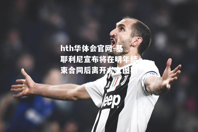 hth华体会官网-基耶利尼宣布将在明年结束合同后离开尤文图斯