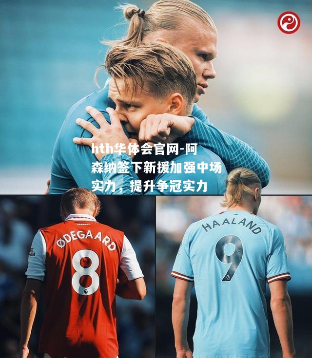 hth华体会官网-阿森纳签下新援加强中场实力，提升争冠实力