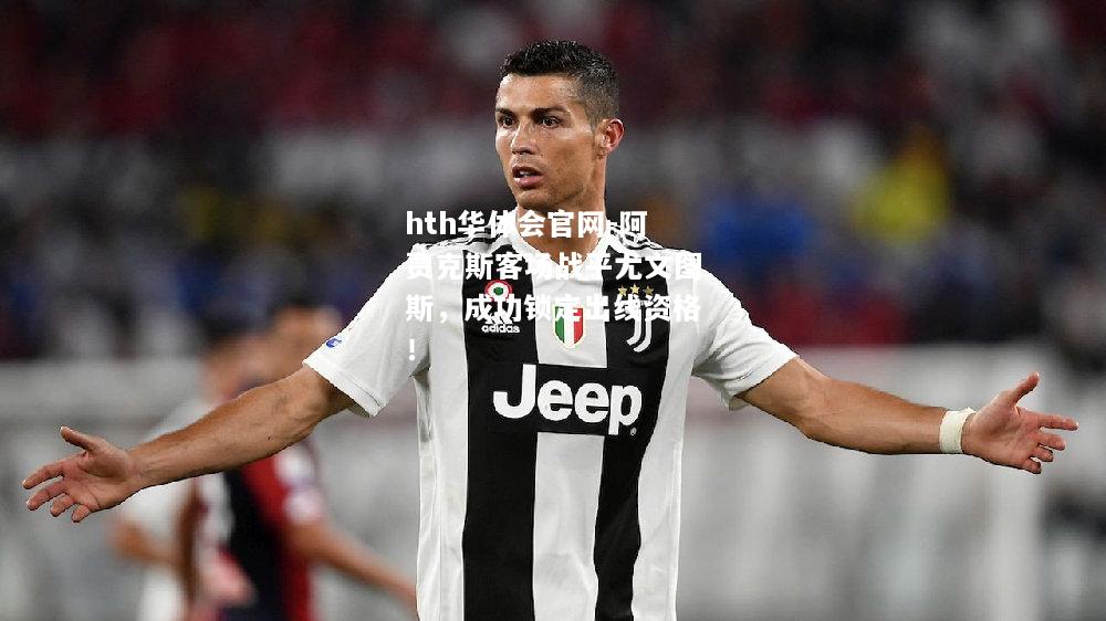 hth华体会官网-阿贾克斯客场战平尤文图斯，成功锁定出线资格！