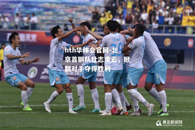 hth华体会官网-北京首钢队壮志凌云，掀翻对手夺得胜利