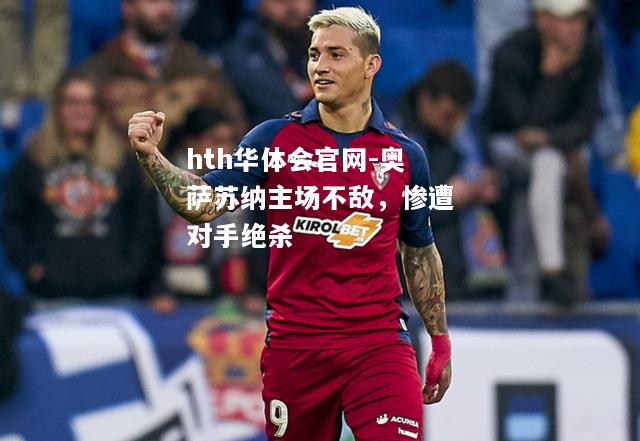hth华体会官网-奥萨苏纳主场不敌，惨遭对手绝杀