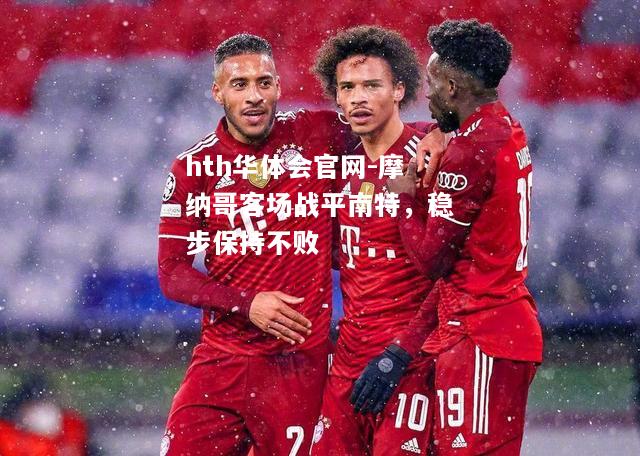 hth华体会官网-摩纳哥客场战平南特，稳步保持不败