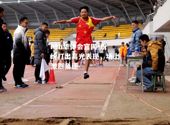 hth华体会官网-纷纷打出高光表现，场上激烈角逐