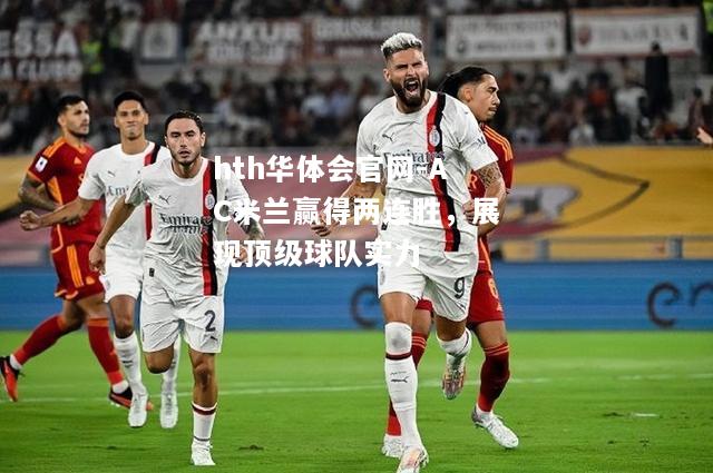 hth华体会官网-AC米兰赢得两连胜，展现顶级球队实力