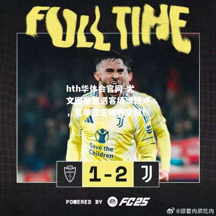 hth华体会官网-尤文图斯遭遇客场滑铁卢，意甲霸主称霸受阻！