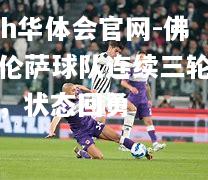 hth华体会官网-佛罗伦萨球队连续三轮不败，状态回勇