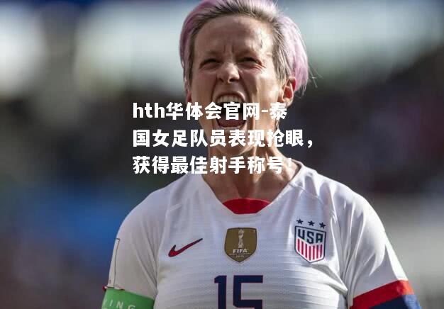hth华体会官网-泰国女足队员表现抢眼，获得最佳射手称号！