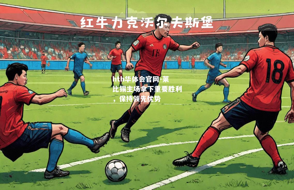 hth华体会官网-莱比锡主场拿下重要胜利，保持领先优势