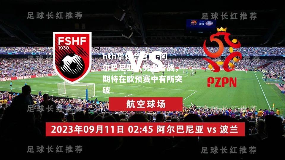 hth华体会官网-阿尔巴尼亚队努力备战，期待在欧预赛中有所突破