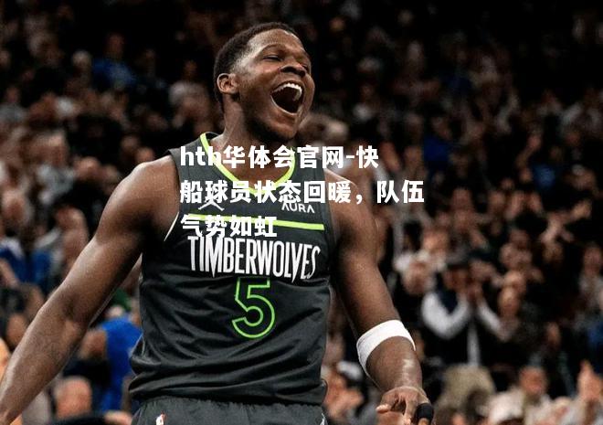 hth华体会官网-快船球员状态回暖，队伍气势如虹