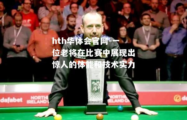 hth华体会官网-一位老将在比赛中展现出惊人的体能和技术实力