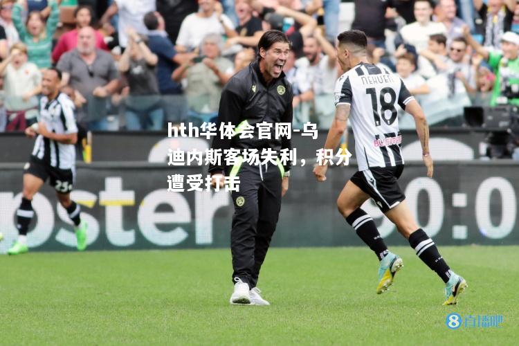 hth华体会官网-乌迪内斯客场失利，积分遭受打击