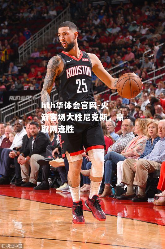 hth华体会官网-火箭客场大胜尼克斯，豪取两连胜