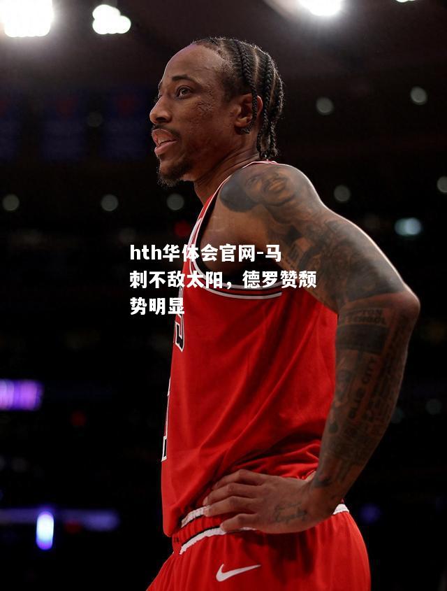 hth华体会官网-马刺不敌太阳，德罗赞颓势明显
