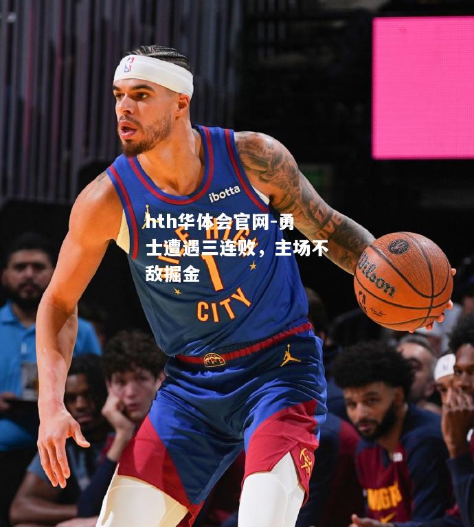 hth华体会官网-勇士遭遇三连败，主场不敌掘金
