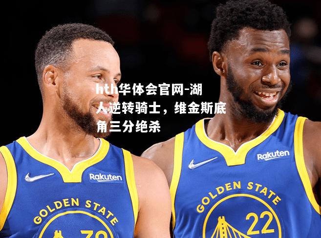 hth华体会官网-湖人逆转骑士，维金斯底角三分绝杀