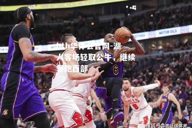 hth华体会官网-湖人客场轻取公牛，继续领跑西部