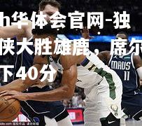 hth华体会官网-独行侠大胜雄鹿，席尔瓦砍下40分
