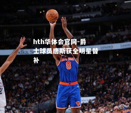 hth华体会官网-爵士球员唐斯获全明星替补