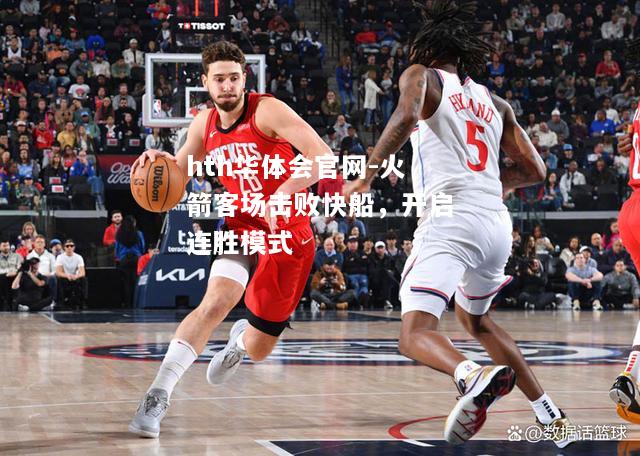 hth华体会官网-火箭客场击败快船，开启连胜模式