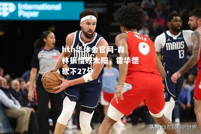 hth华体会官网-森林狼惜败太阳，霍华德砍下27分