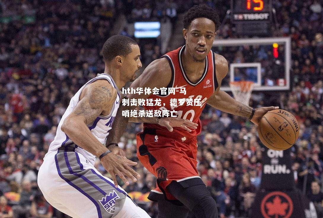hth华体会官网-马刺击败猛龙，德罗赞压哨绝杀送敌阵亡