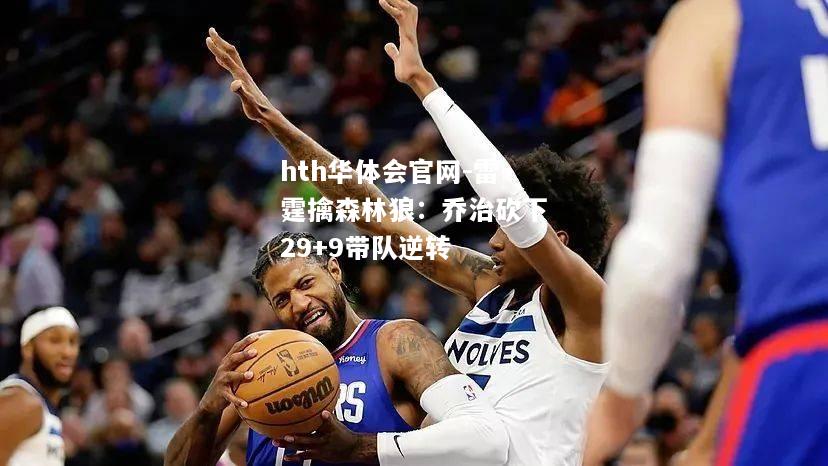 hth华体会官网-雷霆擒森林狼：乔治砍下29+9带队逆转