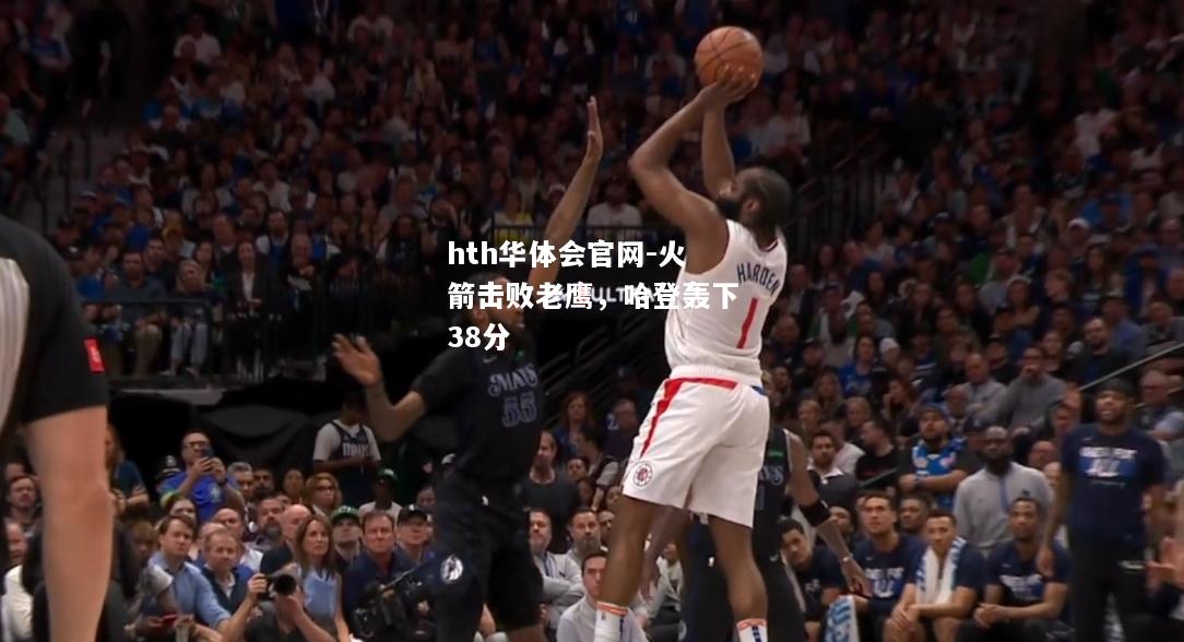 hth华体会官网-火箭击败老鹰，哈登轰下38分