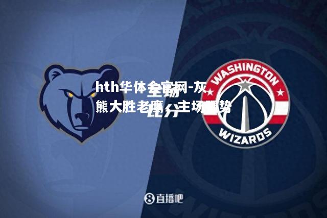 hth华体会官网-灰熊大胜老鹰，主场强势