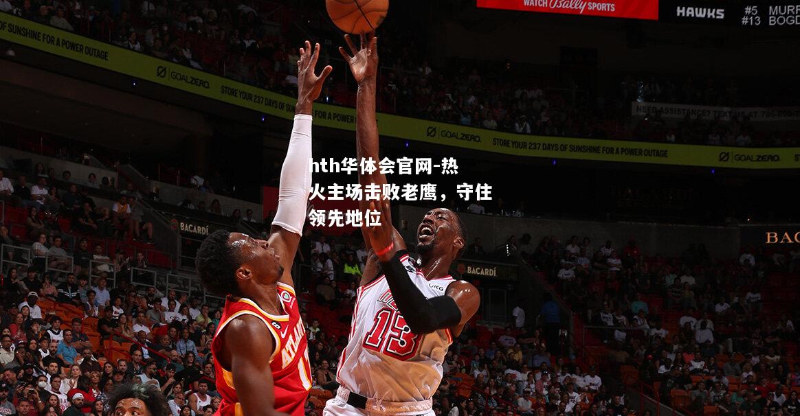 hth华体会官网-热火主场击败老鹰，守住领先地位