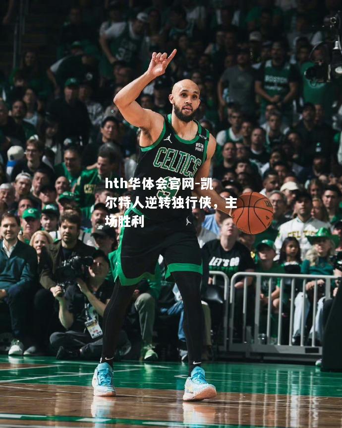 hth华体会官网-凯尔特人逆转独行侠，主场胜利