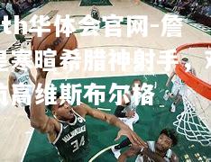 hth华体会官网-詹皇寒暄希腊神射手，对抗高维斯布尔格