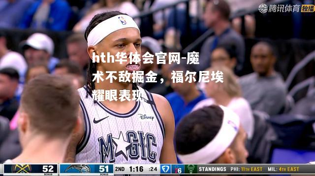 hth华体会官网-魔术不敌掘金，福尔尼埃耀眼表现
