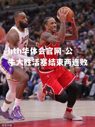 hth华体会官网-公牛大胜活塞结束两连败