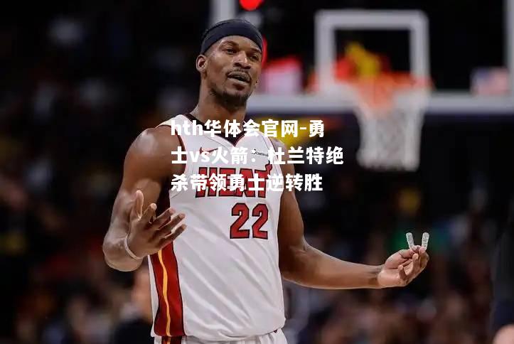 hth华体会官网-勇士vs火箭：杜兰特绝杀带领勇士逆转胜