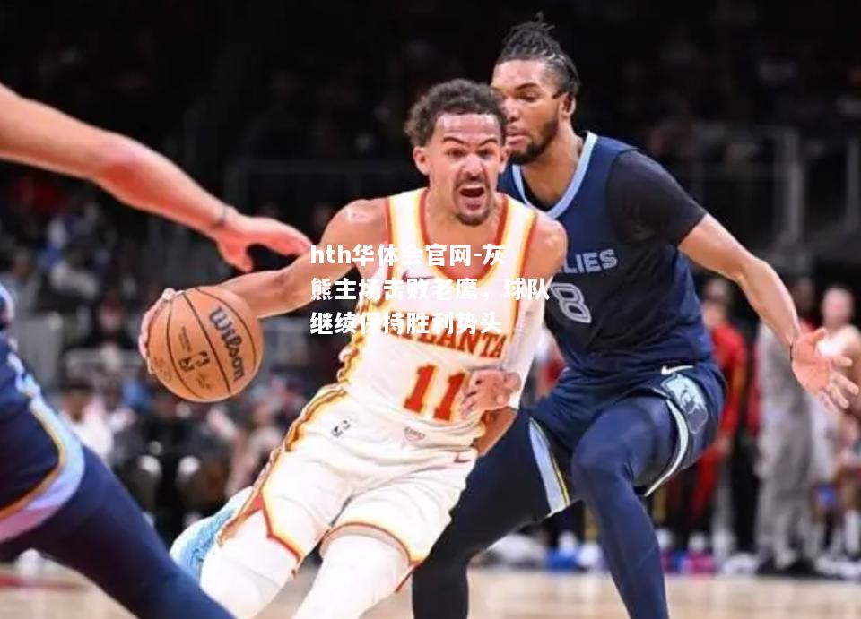 hth华体会官网-灰熊主场击败老鹰，球队继续保持胜利势头
