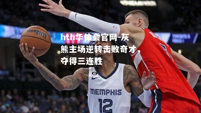 hth华体会官网-灰熊主场逆转击败奇才，夺得三连胜