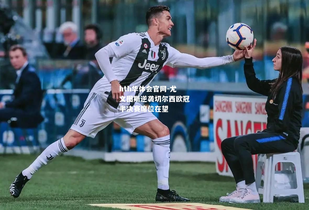 hth华体会官网-尤文图斯逆袭切尔西欧冠半决赛席位在望