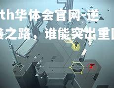 hth华体会官网-逆袭之路，谁能突出重围？