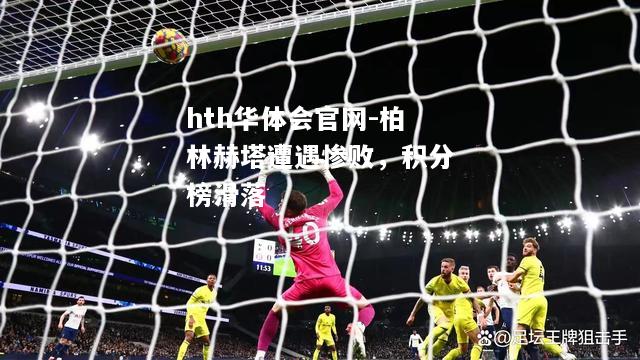 hth华体会官网-柏林赫塔遭遇惨败，积分榜滑落
