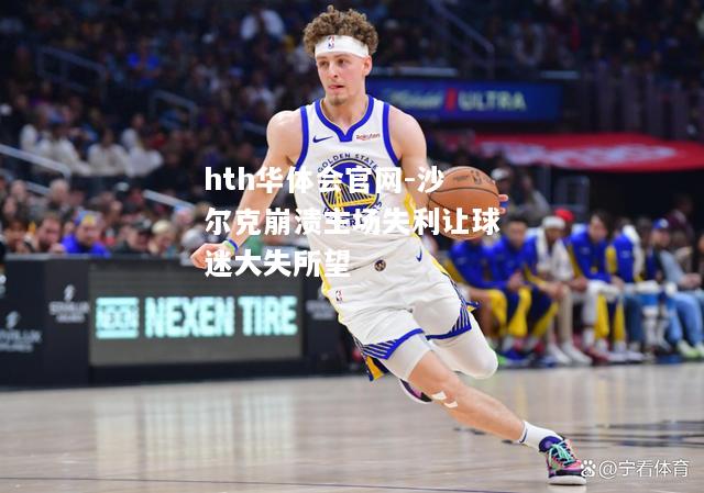 hth华体会官网-沙尔克崩溃主场失利让球迷大失所望