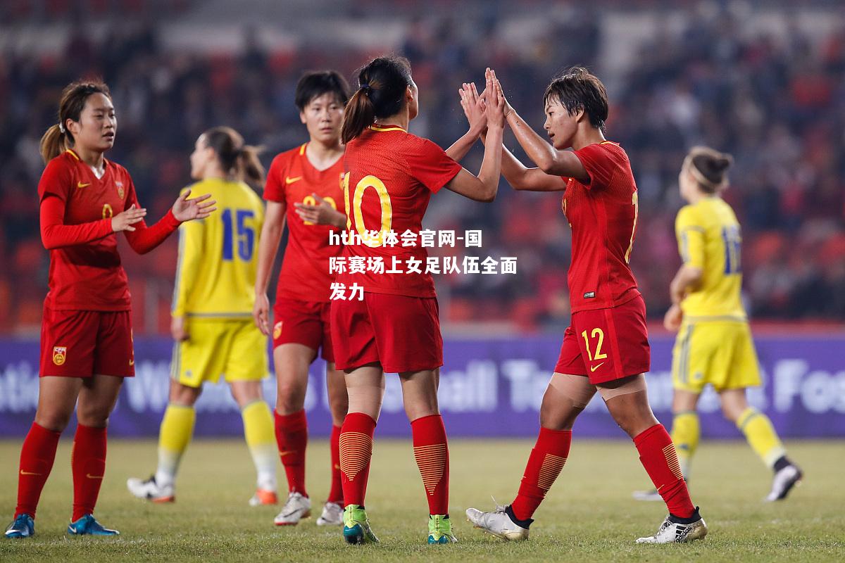 hth华体会官网-国际赛场上女足队伍全面发力