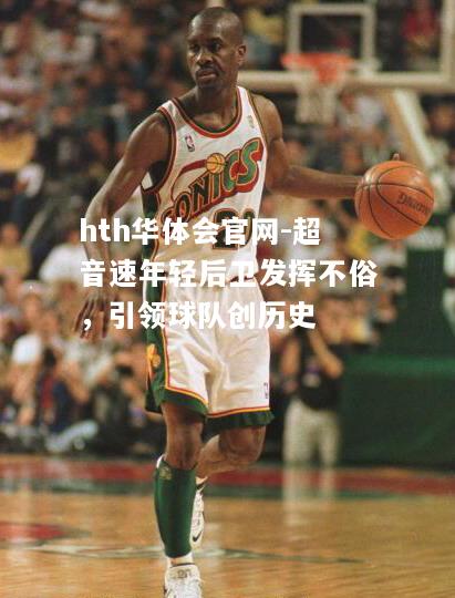 hth华体会官网-超音速年轻后卫发挥不俗，引领球队创历史