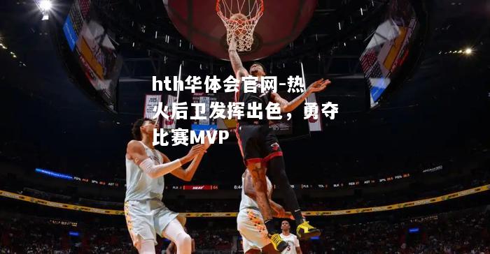 hth华体会官网-热火后卫发挥出色，勇夺比赛MVP