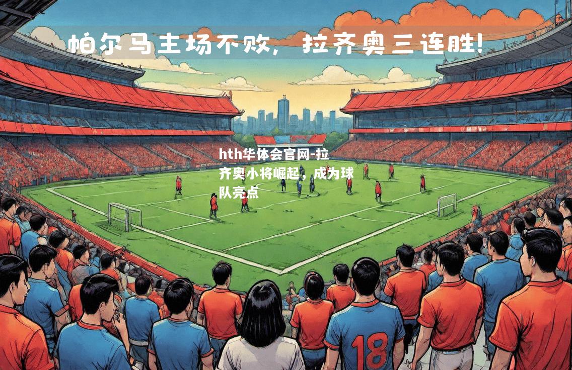 hth华体会官网-拉齐奥小将崛起，成为球队亮点