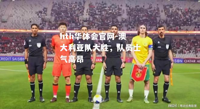 hth华体会官网-澳大利亚队大胜，队员士气高昂