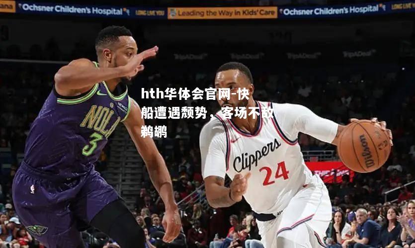 hth华体会官网-快船遭遇颓势，客场不敌鹈鹕